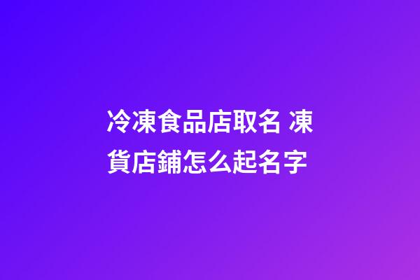 冷凍食品店取名 凍貨店鋪怎么起名字-第1張-店鋪起名-玄機派